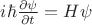 $i\hbar \frac {\partial \psi} {\partial t}= H\psi$
