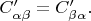 $C'_{\alpha \beta}=C'_{\beta \alpha}.$