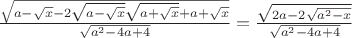 $\frac{\sqrt{a-\sqrt x-2\sqrt{a-\sqrt x}\sqrt{a+\sqrt x}+a+\sqrt x}}{\sqrt{a^2-4a+4}}=\frac{\sqrt{2a-2\sqrt{a^2-x}}}{\sqrt{a^2-4a+4}}$
