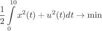 $$ \frac{1}{2} \int\limits_{0}^{10} x^2(t) + u^2(t) dt \to \min$$