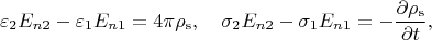 $$
\varepsilon_2E_{n2}-\varepsilon_1E_{n1}=4\pi\rho_\mathrm{s},\quad
\sigma_2E_{n2}-\sigma_1E_{n1}=-\dfrac{\partial\rho_\mathrm{s}}{\partial t},
$$