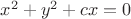 $x^2+y^2+cx=0$ $x^2+y^2+cx=0$