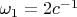 $\omega_1=2 c^{-1}$