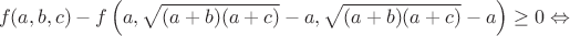 $$f(a,b,c)-f\left(a,\sqrt{(a+b)(a+c)}-a,\sqrt{(a+b)(a+c)}-a\right)\geq0\Leftrightarrow$$
