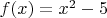 $f(x)=x^2-5$
