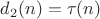 $d_2(n)=\tau(n)$
