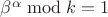 $\beta^\alpha \bmod k = 1$ $\beta^\alpha \bmod k = 1$