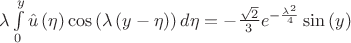 $\lambda \int\limits_{0}^{y}{\hat{u}\left( \eta  \right)\cos \left( \lambda \left( y-\eta  \right) \right)d\eta }=-\frac{\sqrt{2}}{3}{{e}^{-\frac{{{\lambda }^{2}}}{4}}}\sin \left( y \right)$