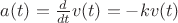 $a(t) = \frac{d}{dt} v(t) = - k v(t)$