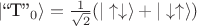 $|\text{``T''}_{0}\rangle=\tfrac{1}{\sqrt{2}}(|\uparrow\downarrow\rangle+|\downarrow\uparrow\rangle)$