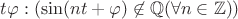 $\exist t \exist \varphi: (\sin(nt+\varphi) \not \in \mathbb{Q} (\forall n \in \mathbb{Z}))$