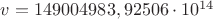 $v=149004983,92506\cdot10^{14}$