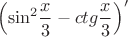 \[{\left( {{{\sin }^2}\frac{x}
{3} - ctg\frac{x}
{3}} \right)^\prime }\]