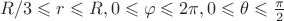 $ R/3 \leqslant r \leqslant R, 0 \leqslant \varphi \leqslant 2\pi, 0 \leqslant \theta \leqslant \frac{\pi}{2} $