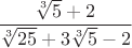 $

$\dfrac{\sqrt[3]{5}+2}{\sqrt[3]{25}+3\sqrt[3]{5}-2}$


$