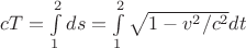 $cT=\int\limits_{1}^{2}ds=\int\limits_{1}^{2}\sqrt{1-v^2/c^2} dt$