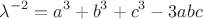 $$\lambda ^{ - 2} =a^3+b^ 3+c^3-3abc