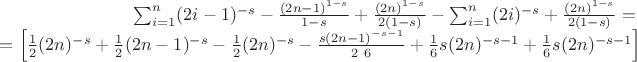 $$\begin{array}{rcl}
\sum _{i=1}^n (2 i-1)^{-s}-\frac{(2 n-1)^{1-s}}{1-s}+\frac{(2 n)^{1-s}}{2 (1-s)}-\sum _{i=1}^n (2 i)^{-s}+\frac{(2 n)^{1-s}}{2 (1-s)}={} \\
{}=\left[\frac{1}{2} (2 n)^{-s}+\frac{1}{2} (2 n-1)^{-s}-\frac{1}{2} (2 n)^{-s}-\frac{s (2 n-1)^{-s-1}}{2\ 6}+\frac{1}{6} s (2 n)^{-s-1}+\frac{1}{6} s (2 n)^{-s-1}\right]
\end{array}$$
