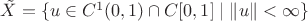 $\tilde X=\{u\in C^1(0,1)\cap C[0,1]\mid\|u\|<\infty\}$