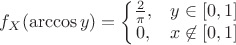 $$f_X(\arccos y) = \left\{
\begin{matrix}
{2 \over \pi}, & y\in [0,1] \\
0, & x\not\in [0,1]
\end{matrix}
\right$$