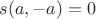 $s(a, -a)=0$