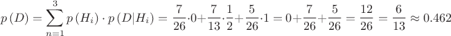 $$p\left( D \right) = \sum\limits_{n = 1}^3 {p\left( {{H_i}} \right) \cdot p\left( {D|{H_i}} \right)}  = \frac{7}{{26}} \cdot 0 + \frac{7}{{13}} \cdot \frac{1}{2} + \frac{5}{{26}} \cdot 1 = 0 + \frac{7}{{26}} + \frac{5}{{26}} = \frac{{12}}{{26}} = \frac{6}{{13}} \approx 0.462$$
