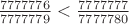 $\frac{7777776}{7777779}<\frac{7777777}{7777780}$