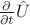 $\frac{\partial}{\partial t}\hat{U}$