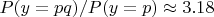 $P(y=pq)/P(y=p) \approx 3.18$