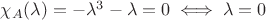 $\chi_A(\lambda)=-\lambda^3-\lambda=0\iff \lambda = 0$