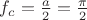 $f_c=\frac a 2=\frac{\pi}2$