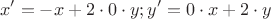 $$x'=-x+2\cdot 0\cdot y; y'=0 \cdot x+2 \cdot y$$