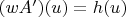 $(wA')(u)=h(u)$