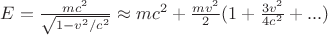 $E = \frac{m c^2}{\sqrt{1-v^2/c^2}} \approx m c^2 + \frac{m v^2}{2}(1+\frac{3 v^2}{4 c^2} + ...)$