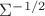 $\Sigma^{-1/2}$