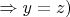 $\Rightarrow y=z)$