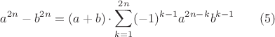 $$ a^{2n} - b^{2n} = (a+b) \cdot \sum_{k=1}^{2n} (-1)^{k-1}a^{2n-k} b^{k-1} \qquad (5)$$