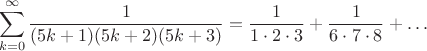 $$\sum\limits_{k=0}^{\infty} \frac1{(5k+1)(5k+2)(5k+3)}=\frac{1}{1\cdot 2 \cdot 3} +\frac{1}{6\cdot 7 \cdot 8 } +\dots$$