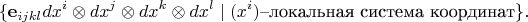 $$\{\mathbf{e}_{ijkl} dx^i \otimes dx^j \otimes dx^k\otimes dx^l\mid (x^i)  \mbox{--локальная система координат}\}.$$