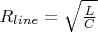 $R_{line} = \sqrt{\frac{L}{C}}$