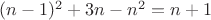 $(n-1)^2+3n-n^2=n+1$