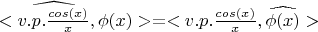 $<\widehat{v.p. \frac{cos(x)}{x}}, \phi(x)> = <v.p. \frac{cos(x)}{x}, \widehat{\phi(x)}>$
