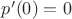 $p'(0)=0$