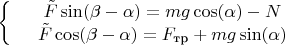 $$\left\{
\begin{array}{rcl}
 &\tilde{F}\sin(\beta-\alpha)=mg\cos(\alpha) - N& \\
 &\tilde{F}\cos(\beta-\alpha)=F_\text{тр} + mg\sin(\alpha)& \\
\end{array}
\right.$$
