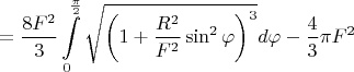 $$=\frac{8F^2}{3}\int\limits_0^{\frac{\pi}{2}}\sqrt{\left(1+\frac{R^2}{F^2}\sin^2\varphi\right)^3}d\varphi-\frac{4}{3}\pi F^2$$