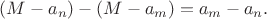 $(M-a_n)-(M-a_m)= a_m-a_n.$