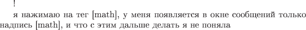 !

я нажимаю на тег [math], у меня появляется в окне сообщений только надпись [math], и что с этим дальше делать я не поняла