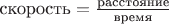 $\text{скорость}=\frac{\text{расстояние}}{\text{время}}$