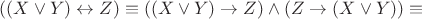 $((X \vee Y) \leftrightarrow Z) \equiv ((X \vee Y) \rightarrow Z) \wedge (Z \rightarrow (X \vee Y)) \equiv$