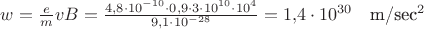 $w=\frac{e}{m}vB=\frac{4{,}8\cdot 10^{-10}\cdot 0{,}9\cdot 3\cdot 10^{10}\cdot 10^4}{9{,}1\cdot 10^{-28}}=1{,}4\cdot 10^{30}\quad \mbox{m/sec^2}$